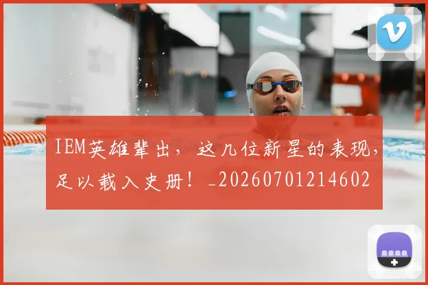 IEM英雄辈出，这几位新星的表现，足以载入史册！_20260701214602