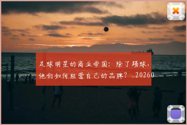 足球明星的商业帝国：除了踢球，他们如何经营自己的品牌？_20260624173349_20260711205200