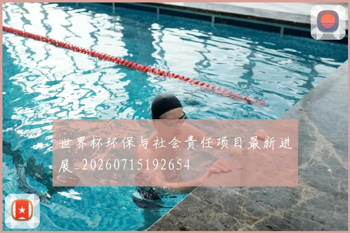 世界杯环保与社会责任项目最新进展_20260715192654
