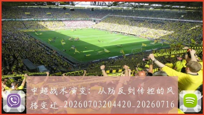 中超战术演变：从防反到传控的风格变迁_20260703204420_20260716185842