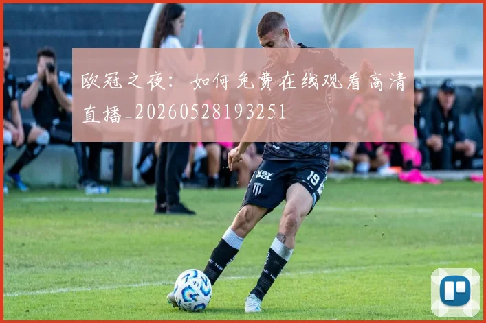 欧冠之夜：如何免费在线观看高清直播_20260528193251