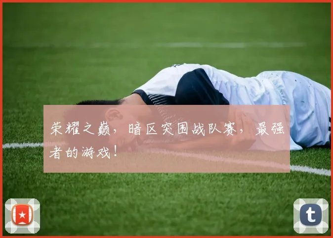荣耀之巅，暗区突围战队赛，最强者的游戏！
